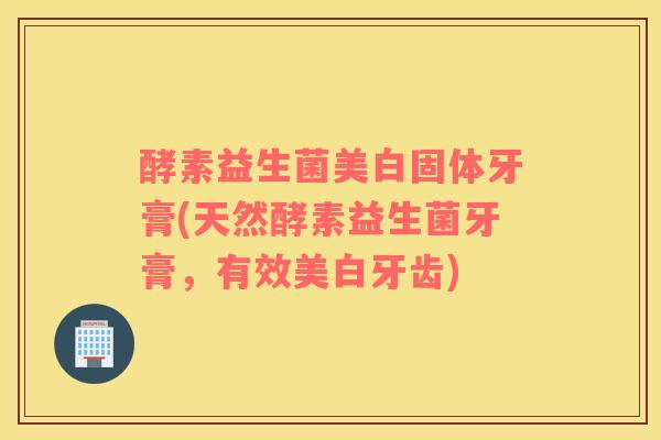 酵素益生菌美白固体牙膏(天然酵素益生菌牙膏，有效美白牙齿)