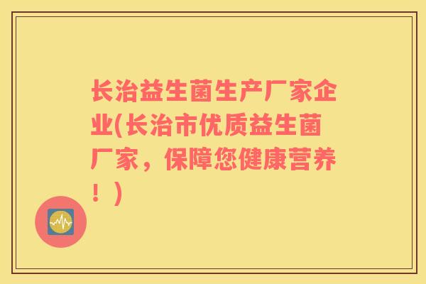 长治益生菌生产厂家企业(长治市优质益生菌厂家，保障您健康营养！)