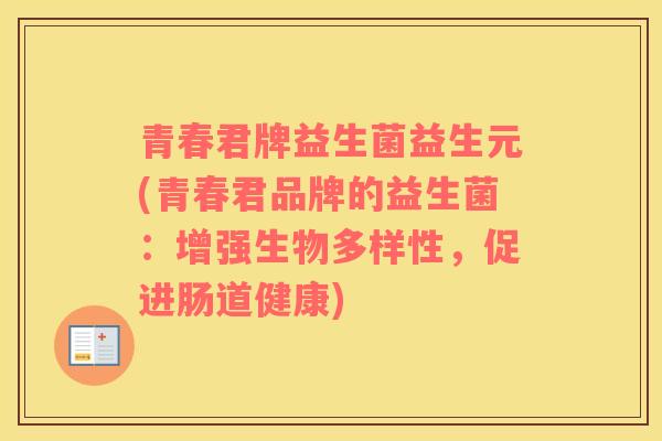青春君牌益生菌益生元(青春君品牌的益生菌：增强生物多样性，促进肠道健康)