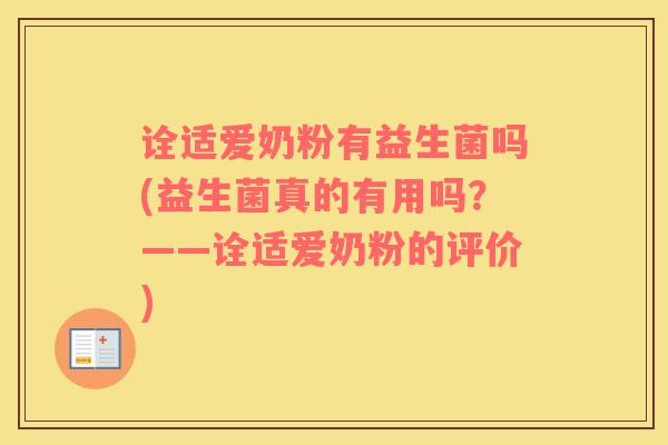 诠适爱奶粉有益生菌吗(益生菌真的有用吗？——诠适爱奶粉的评价)