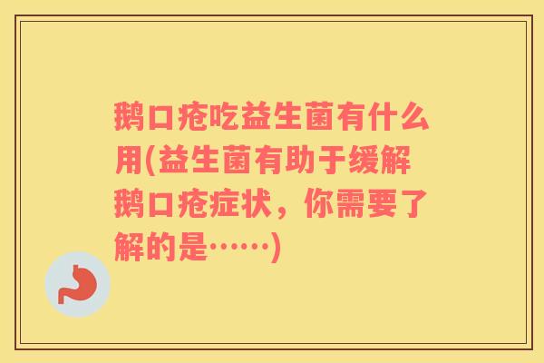 鹅口疮吃益生菌有什么用(益生菌有助于缓解鹅口疮症状，你需要了解的是……)