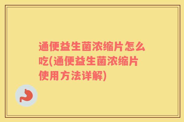 通便益生菌浓缩片怎么吃(通便益生菌浓缩片使用方法详解)