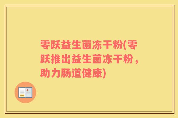 零跃益生菌冻干粉(零跃推出益生菌冻干粉，助力肠道健康)
