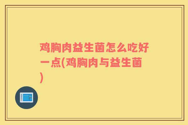 鸡胸肉益生菌怎么吃好一点(鸡胸肉与益生菌)
