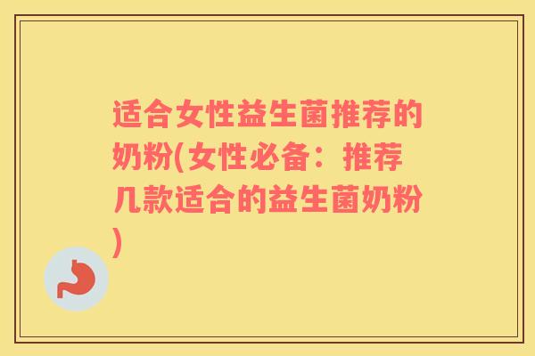 适合女性益生菌推荐的奶粉(女性必备：推荐几款适合的益生菌奶粉)