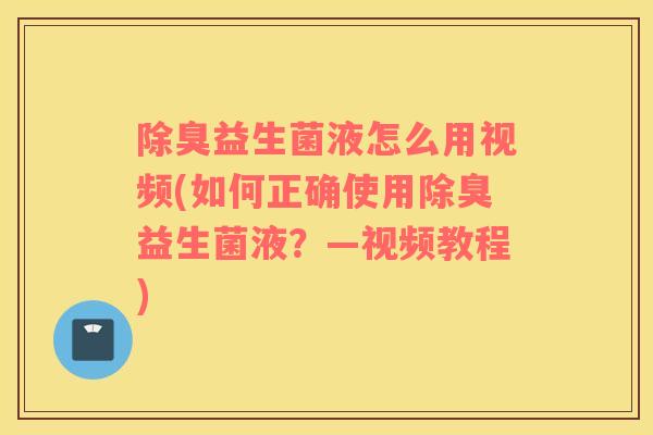 除臭益生菌液怎么用视频(如何正确使用除臭益生菌液？—视频教程)
