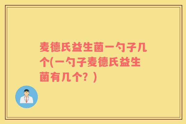 麦德氏益生菌一勺子几个(一勺子麦德氏益生菌有几个？)