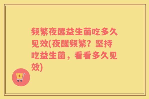 频繁夜醒益生菌吃多久见效(夜醒频繁？坚持吃益生菌，看看多久见效)