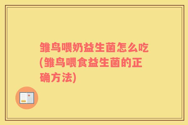 雏鸟喂奶益生菌怎么吃(雏鸟喂食益生菌的正确方法)