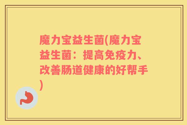 魔力宝益生菌(魔力宝益生菌:提高力、改善肠道健康的好帮手) 魔力宝益生菌(魔力宝益生菌:提高力、改善肠道健康的好帮手)