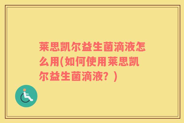 莱思凯尔益生菌滴液怎么用(如何使用莱思凯尔益生菌滴液？)