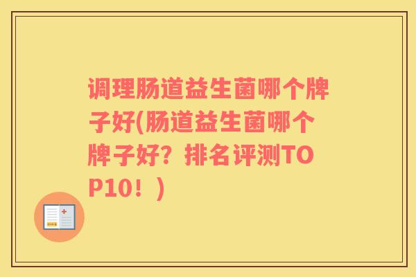 调理肠道益生菌哪个牌子好(肠道益生菌哪个牌子好？排名评测TOP10！)