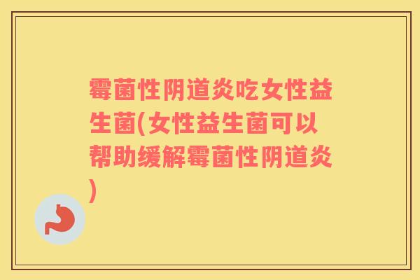 霉菌性阴道炎吃女性益生菌(女性益生菌可以帮助缓解霉菌性阴道炎)