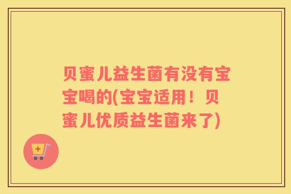 贝蜜儿益生菌有没有宝宝喝的(宝宝适用！贝蜜儿优质益生菌来了)