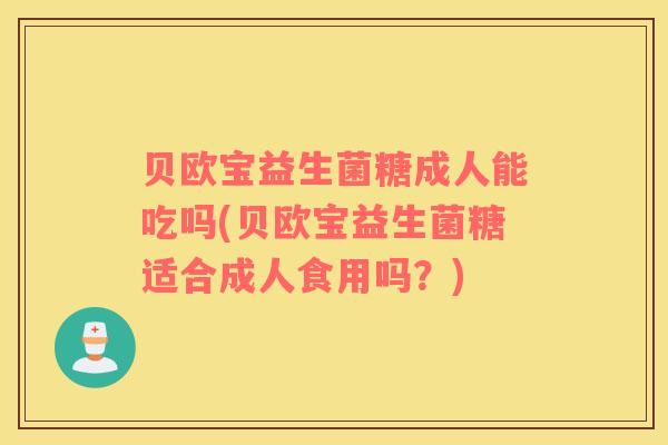 贝欧宝益生菌糖成人能吃吗(贝欧宝益生菌糖适合成人食用吗？)