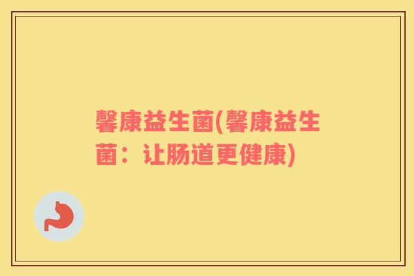 馨康益生菌(馨康益生菌：让肠道更健康)