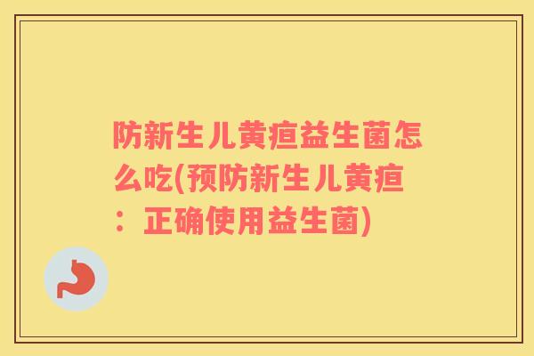 防新生儿黄疸益生菌怎么吃(预防新生儿黄疸：正确使用益生菌)