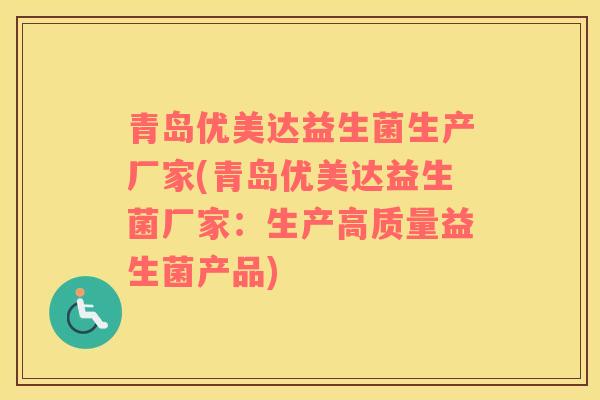 青岛优美达益生菌生产厂家(青岛优美达益生菌厂家：生产高质量益生菌产品)