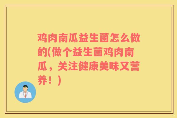 鸡肉南瓜益生菌怎么做的(做个益生菌鸡肉南瓜，关注健康美味又营养！)