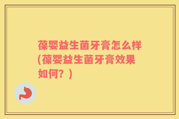 葆婴益生菌牙膏怎么样(葆婴益生菌牙膏效果如何？)