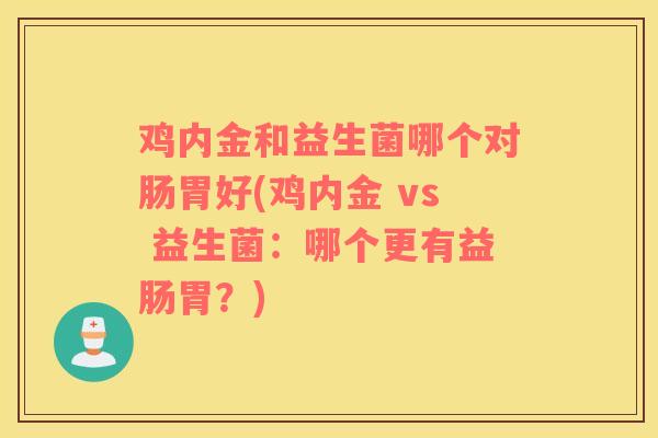鸡内金和益生菌哪个对肠胃好(鸡内金 vs 益生菌：哪个更有益肠胃？)