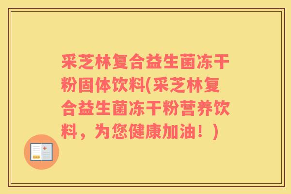 采芝林复合益生菌冻干粉固体饮料(采芝林复合益生菌冻干粉营养饮料，为您健康加油！)
