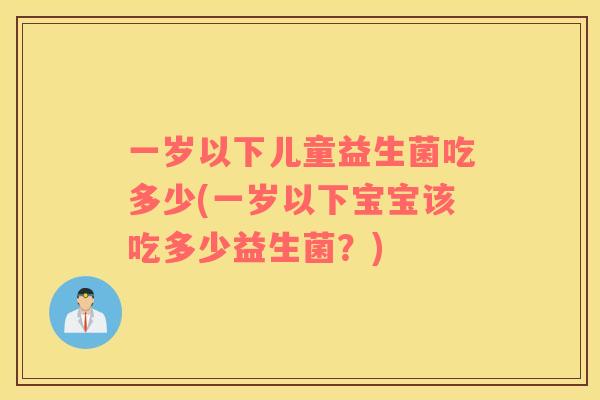 一岁以下儿童益生菌吃多少(一岁以下宝宝该吃多少益生菌？)