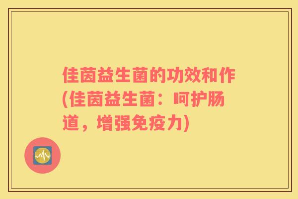 佳茵益生菌的功效和作(佳茵益生菌：呵护肠道，增强免疫力)
