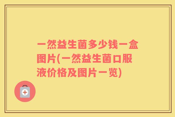 一然益生菌多少钱一盒图片(一然益生菌口服液价格及图片一览)