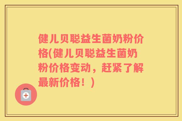 健儿贝聪益生菌奶粉价格(健儿贝聪益生菌奶粉价格变动，赶紧了解最新价格！)
