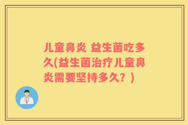 儿童鼻炎 益生菌吃多久(益生菌治疗儿童鼻炎需要坚持多久？)