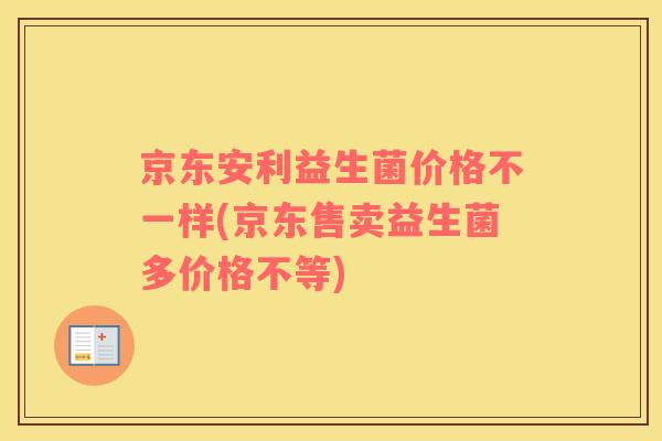 京东安利益生菌价格不一样(京东售卖益生菌多价格不等)