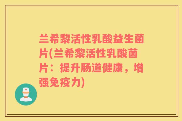 兰希黎活性乳酸益生菌片(兰希黎活性乳酸菌片：提升肠道健康，增强免疫力)