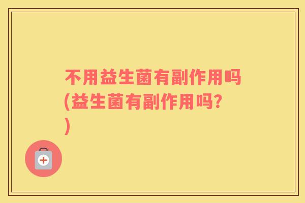 不用益生菌有副作用吗(益生菌有副作用吗？)