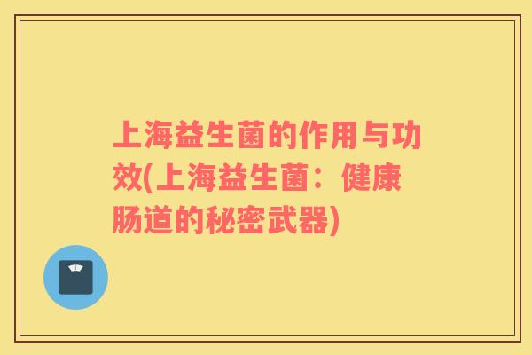上海益生菌的作用与功效(上海益生菌：健康肠道的秘密武器)