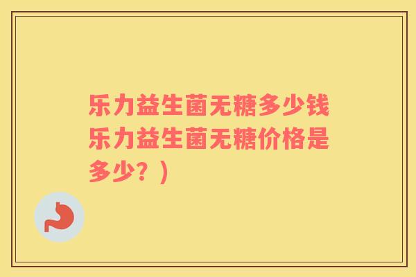 乐力益生菌无糖多少钱乐力益生菌无糖价格是多少？)