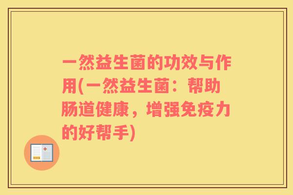 一然益生菌的功效与作用(一然益生菌：帮助肠道健康，增强免疫力的好帮手)