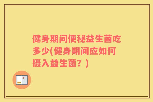 健身期间便秘益生菌吃多少(健身期间应如何摄入益生菌？)