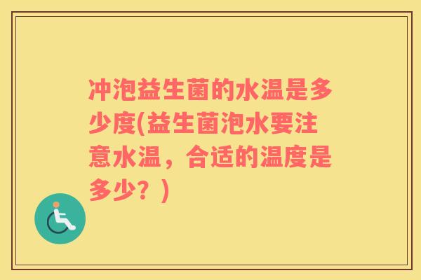 冲泡益生菌的水温是多少度(益生菌泡水要注意水温，合适的温度是多少？)