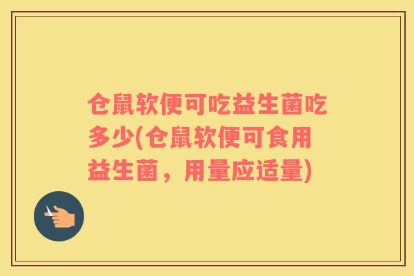 仓鼠软便可吃益生菌吃多少(仓鼠软便可食用益生菌，用量应适量)