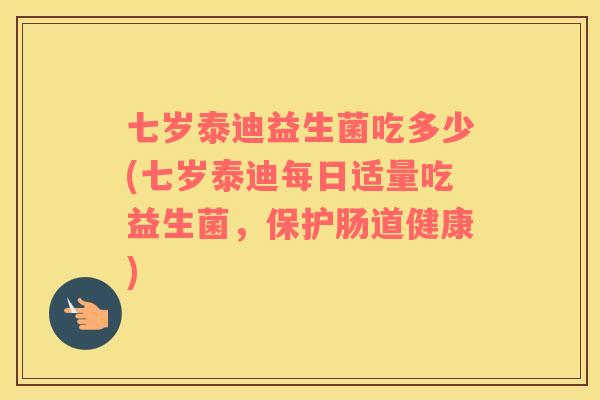 七岁泰迪益生菌吃多少(七岁泰迪每日适量吃益生菌，保护肠道健康)