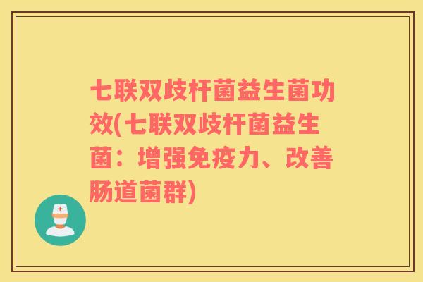 七联双歧杆菌益生菌功效(七联双歧杆菌益生菌:增强力、改善肠道菌群) 七联双歧杆菌益生菌功效(七联双歧杆菌益生菌:增强力、改善肠道菌群)