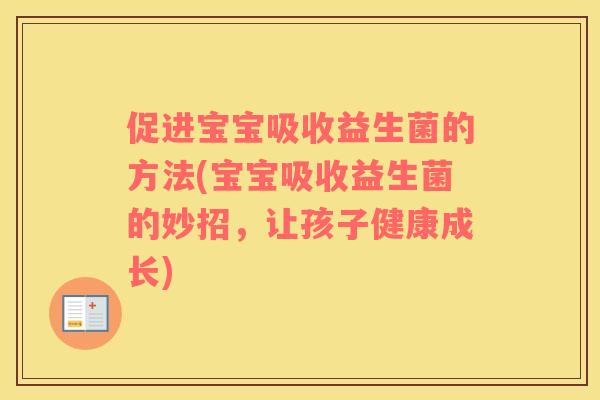 促进宝宝吸收益生菌的方法(宝宝吸收益生菌的妙招，让孩子健康成长)