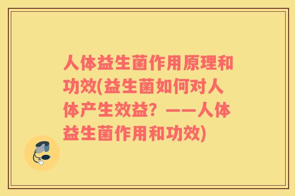 人体益生菌作用原理和功效(益生菌如何对人体产生效益？——人体益生菌作用和功效)