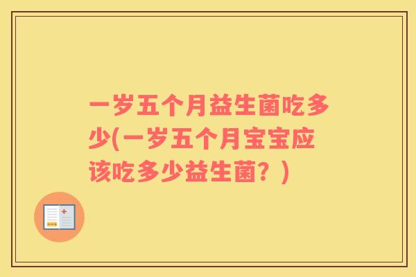 一岁五个月益生菌吃多少(一岁五个月宝宝应该吃多少益生菌？)