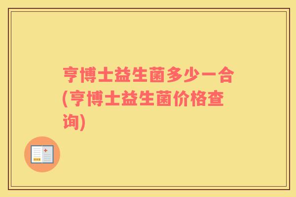 亨博士益生菌多少一合(亨博士益生菌价格查询)