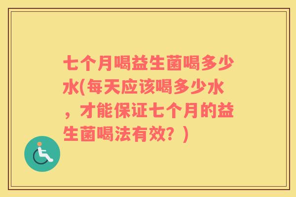 七个月喝益生菌喝多少水(每天应该喝多少水，才能保证七个月的益生菌喝法有效？)