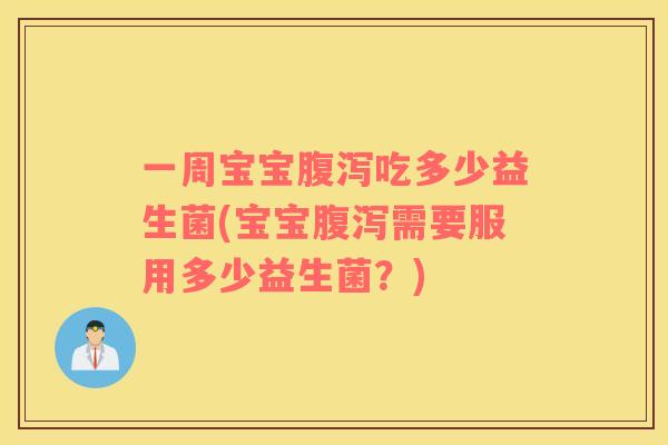 一周宝宝腹泻吃多少益生菌(宝宝腹泻需要服用多少益生菌？)