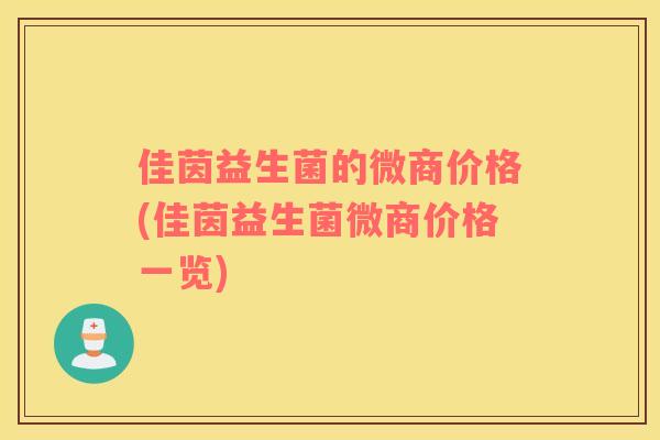 佳茵益生菌的微商价格(佳茵益生菌微商价格一览)