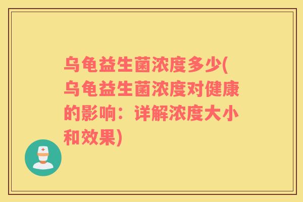 乌龟益生菌浓度多少(乌龟益生菌浓度对健康的影响：详解浓度大小和效果)